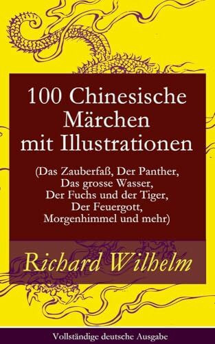 100 Chinesische Märchen mit Illustrationen (Das Zauberfaß, Der Panther, Das grosse Wasser, Der Fuchs und der Tiger, Der Feuergott, Morgenhimmel und ... Tiger, Der Feuergott, Morgenhimmel Und Mehr