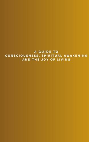 Hidden Unknown Truth: A Guide to Consciousness, Spiritual Awakening, and the Joy of Living