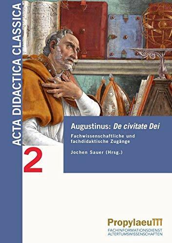 Augustinus: De civitate Dei: Fachwissenschaftliche und fachdidaktische Zugänge (Acta Didactica Classica: Bielefelder Beiträge zur Didaktik der Alten Sprachen... Augustinus: De civitate Dei: Fachwissenschaftliche und fachdidaktische Zugänge (Acta Didactica Classica: Bielefelder Beiträge zur Didaktik der Alten Sprachen in Schule und Universität)