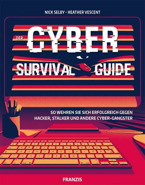 Der Cyber Survival Guide: So wehren Sie sich erfolgreich gegen Hacker, Stalker, und andere Cyber-Gangster